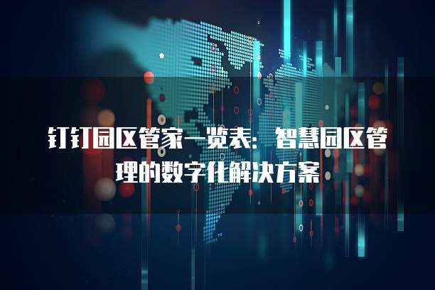 钉钉园区管家一览表:智慧园区管理的数字化解决方案