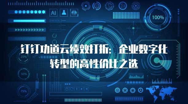 钉钉功道云绩效打折：企业数字化转型的高性价比之选