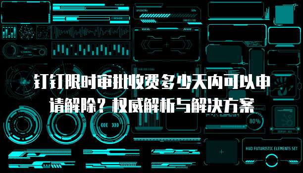 钉钉限时审批收费多少天内可以申请解除?权威解析与解决方案