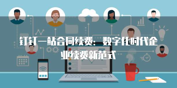 钉钉一站合同续费:数字化时代企业续费新范式