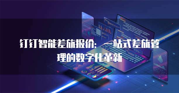 钉钉智能差旅报价:一站式差旅管理的数字化革新