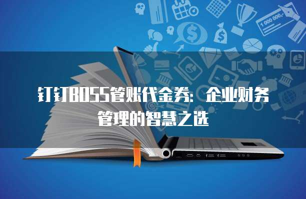 钉钉BOSS管账代金券:企业财务管理的智慧之选
