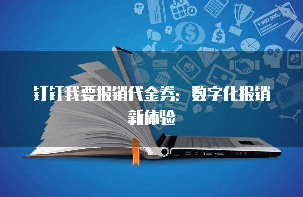 钉钉我要报销代金券:数字化报销新体验