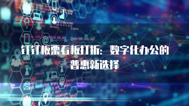钉钉板栗看板打折:数字化办公的普惠新选择