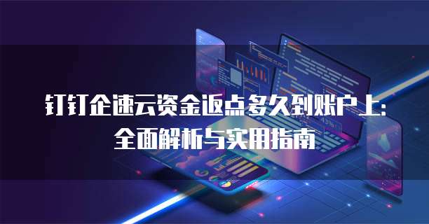 钉钉企速云资金返点多久到账户上:全面解析与实用指南