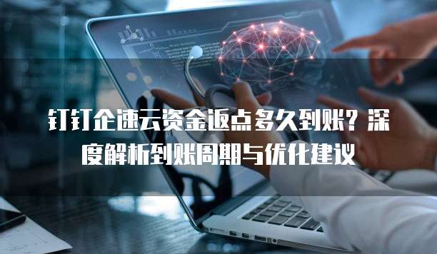 钉钉企速云资金返点多久到账?深度解析到账周期与优化建议