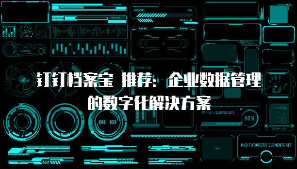 钉钉档案宝 推荐:企业数据管理的数字化解决方案