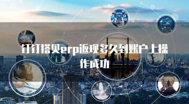 钉钉搭贝erp返现多久到账户上操作成功