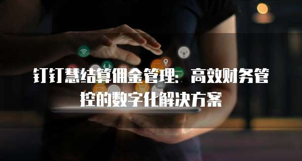 钉钉慧结算佣金管理：高效财务管控的数字化解决方案