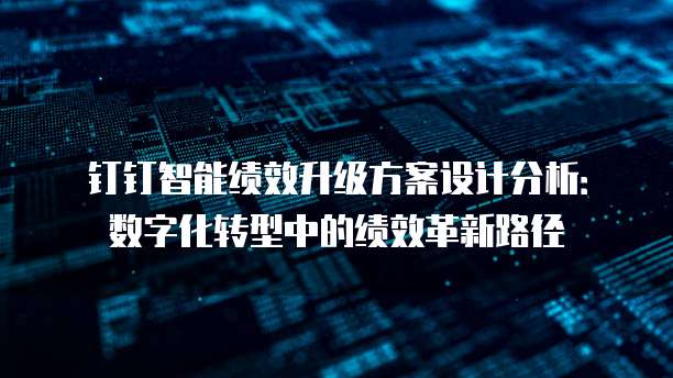 钉钉智能绩效升级方案设计分析:数字化转型中的绩效革新路径