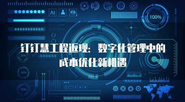 钉钉慧工程返现:数字化管理中的成本优化新机遇