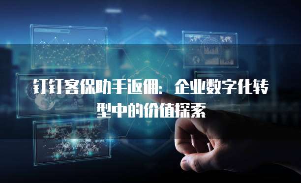 钉钉客保助手返佣:企业数字化转型中的价值探索