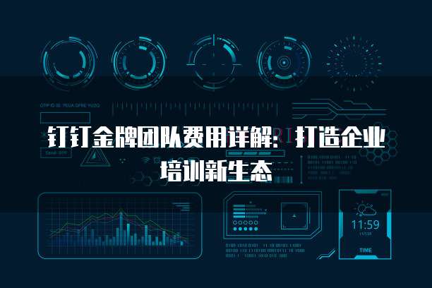 钉钉金牌团队费用详解:打造企业培训新生态