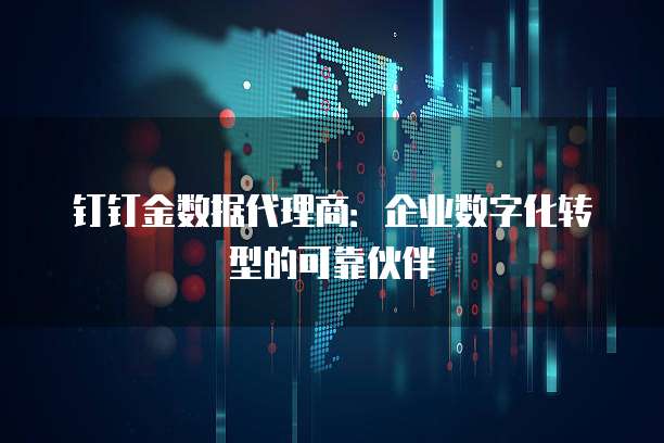 钉钉金数据代理商:企业数字化转型的可靠伙伴