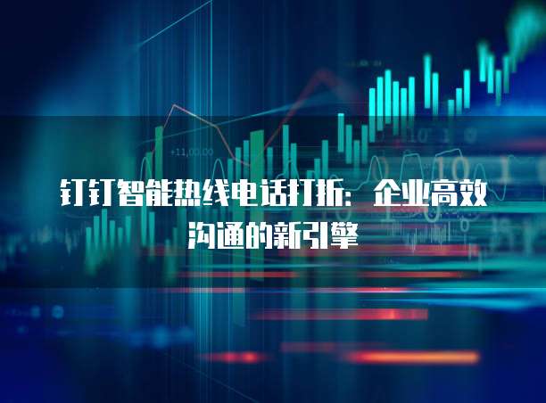 钉钉智能热线电话打折:企业高效沟通的新引擎