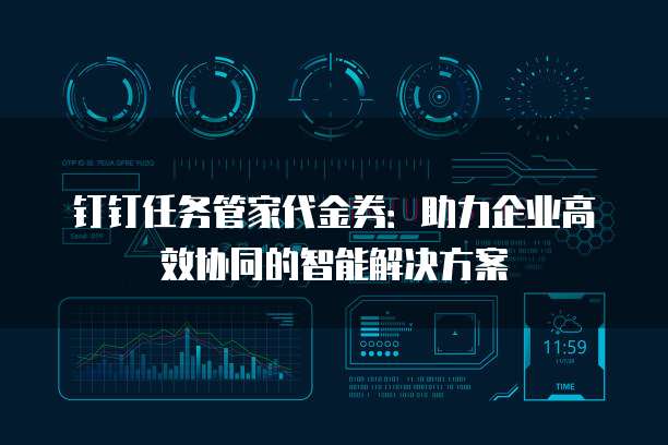 钉钉任务管家代金券:助力企业高效协同的智能解决方案