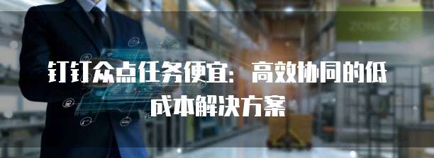 钉钉众点任务便宜:高效协同的低成本解决方案