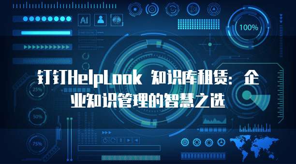 钉钉HelpLook 知识库租赁:企业知识管理的智慧之选
