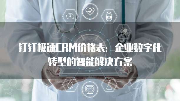 钉钉极速CRM价格表：企业数字化转型的智能解决方案