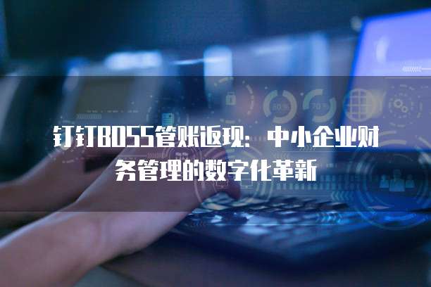 钉钉BOSS管账返现:中小企业财务管理的数字化革新
