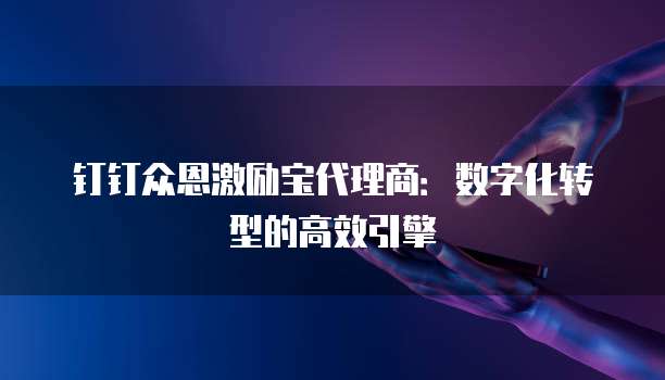 钉钉众恩激励宝代理商:数字化转型的高效引擎