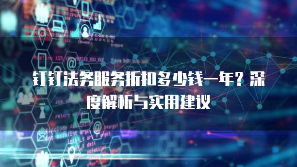 钉钉法务服务折扣多少钱一年?深度解析与实用建议