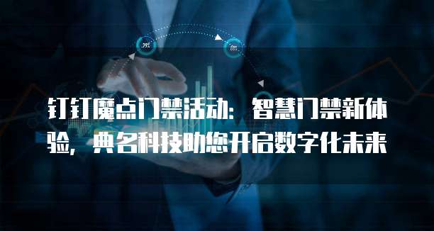 钉钉魔点门禁活动:智慧门禁新体验,典名科技助您开启数字化未来