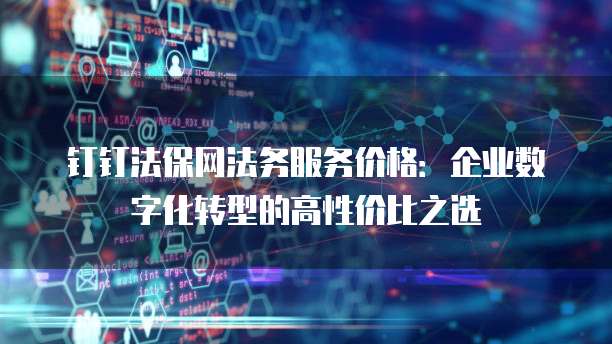 钉钉法保网法务服务价格:企业数字化转型的高性价比之选