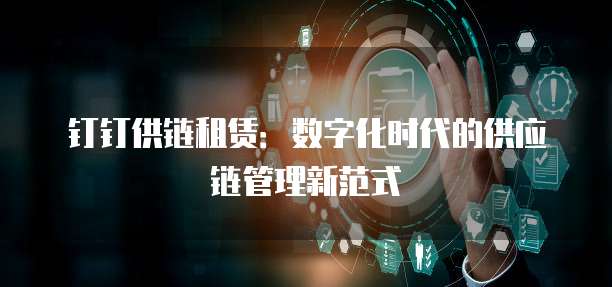钉钉供链租赁:数字化时代的供应链管理新范式