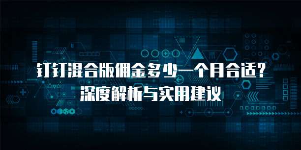 钉钉混合版佣金多少一个月合适?深度解析与实用建议