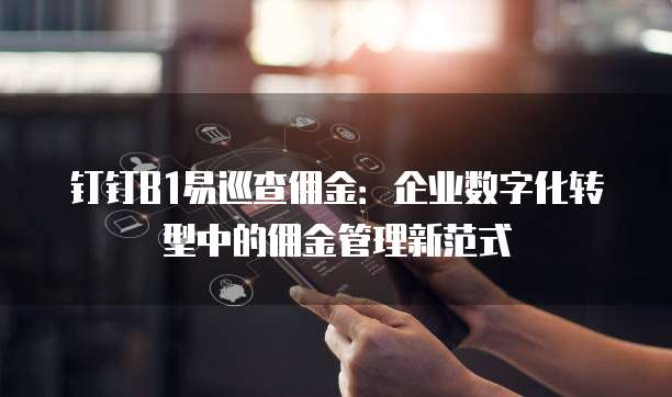 钉钉B1易巡查佣金:企业数字化转型中的佣金管理新范式