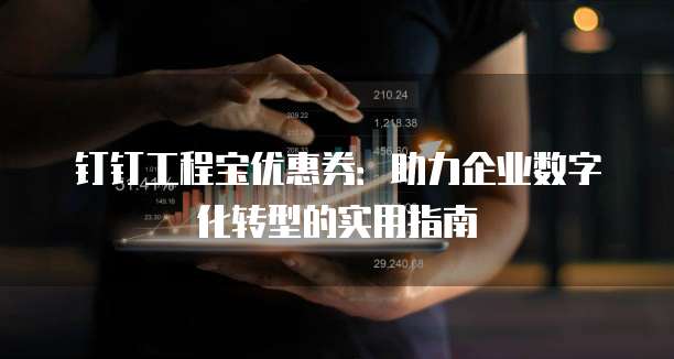 钉钉工程宝优惠券:助力企业数字化转型的实用指南