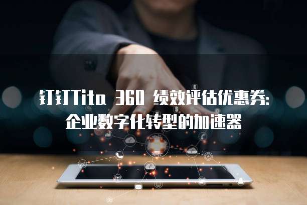 钉钉Tita 360 绩效评估优惠券:企业数字化转型的加速器