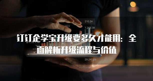 钉钉企学宝升级要多久才能用:全面解析升级流程与价值