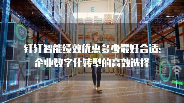钉钉智能绩效优惠多少最好合适:企业数字化转型的高效选择