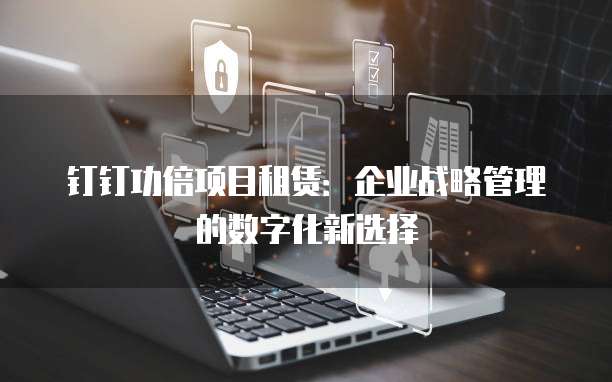 钉钉功倍项目租赁:企业战略管理的数字化新选择