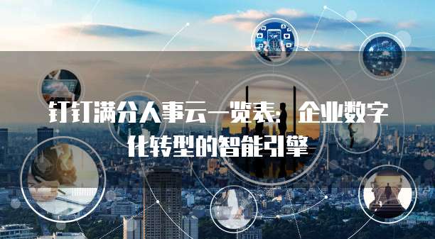 钉钉满分人事云一览表:企业数字化转型的智能引擎