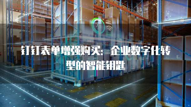 钉钉表单增强购买:企业数字化转型的智能钥匙