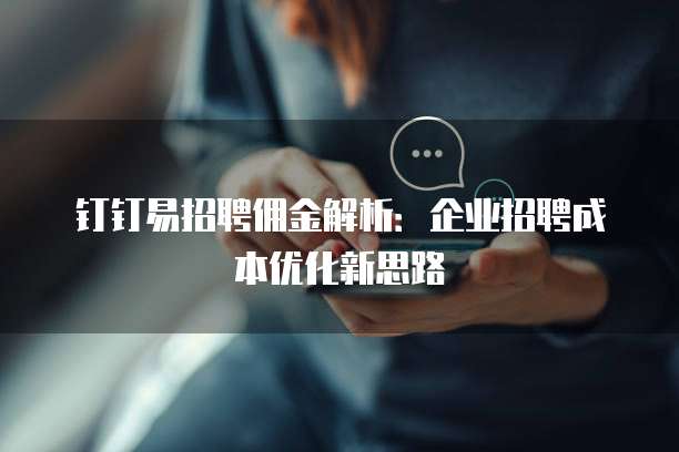 钉钉易招聘佣金解析：企业招聘成本优化新思路