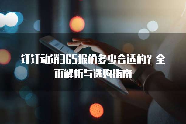 钉钉动销365报价多少合适的?全面解析与选购指南