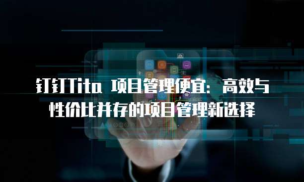 钉钉Tita 项目管理便宜:高效与性价比并存的项目管理新选择