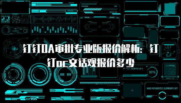 钉钉OA审批专业版报价解析:钉钉oc文话观报价多少