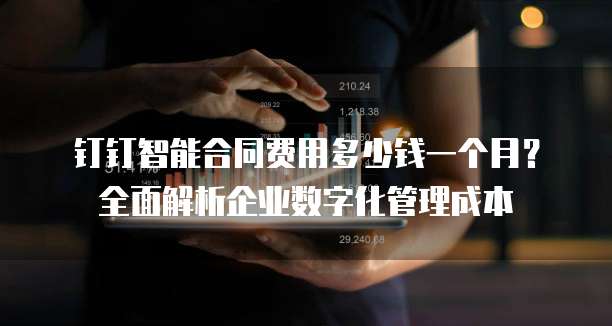 钉钉智能合同费用多少钱一个月?全面解析企业数字化管理成本