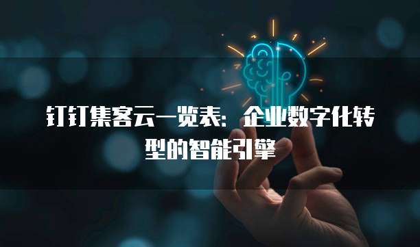 钉钉集客云一览表:企业数字化转型的智能引擎