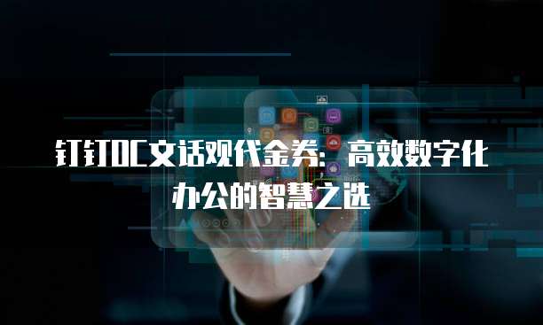 钉钉OC文话观代金券:高效数字化办公的智慧之选