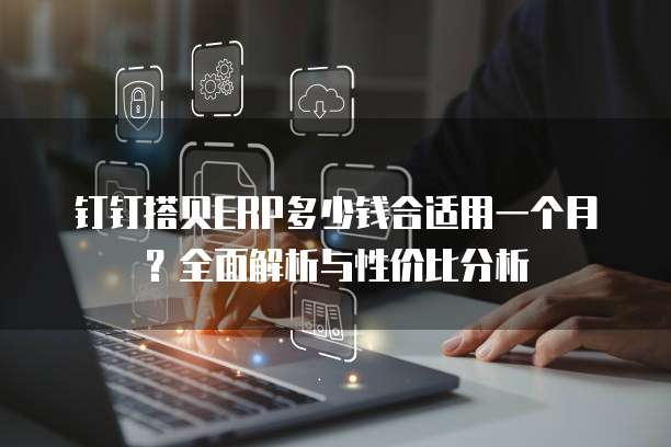 钉钉搭贝ERP多少钱合适用一个月?全面解析与性价比分析