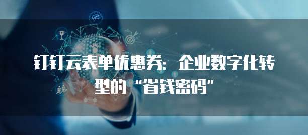 钉钉云表单优惠券:企业数字化转型的“省钱密码”