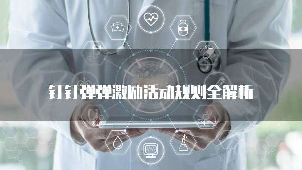 钉钉弹弹激励活动规则全解析