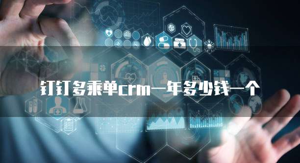 钉钉多乘单crm一年多少钱一个