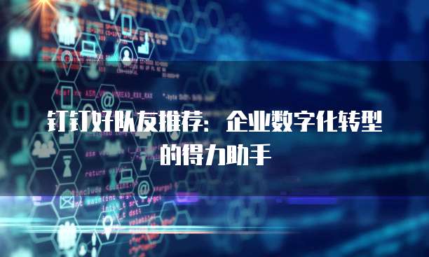 钉钉好队友推荐：企业数字化转型的得力助手